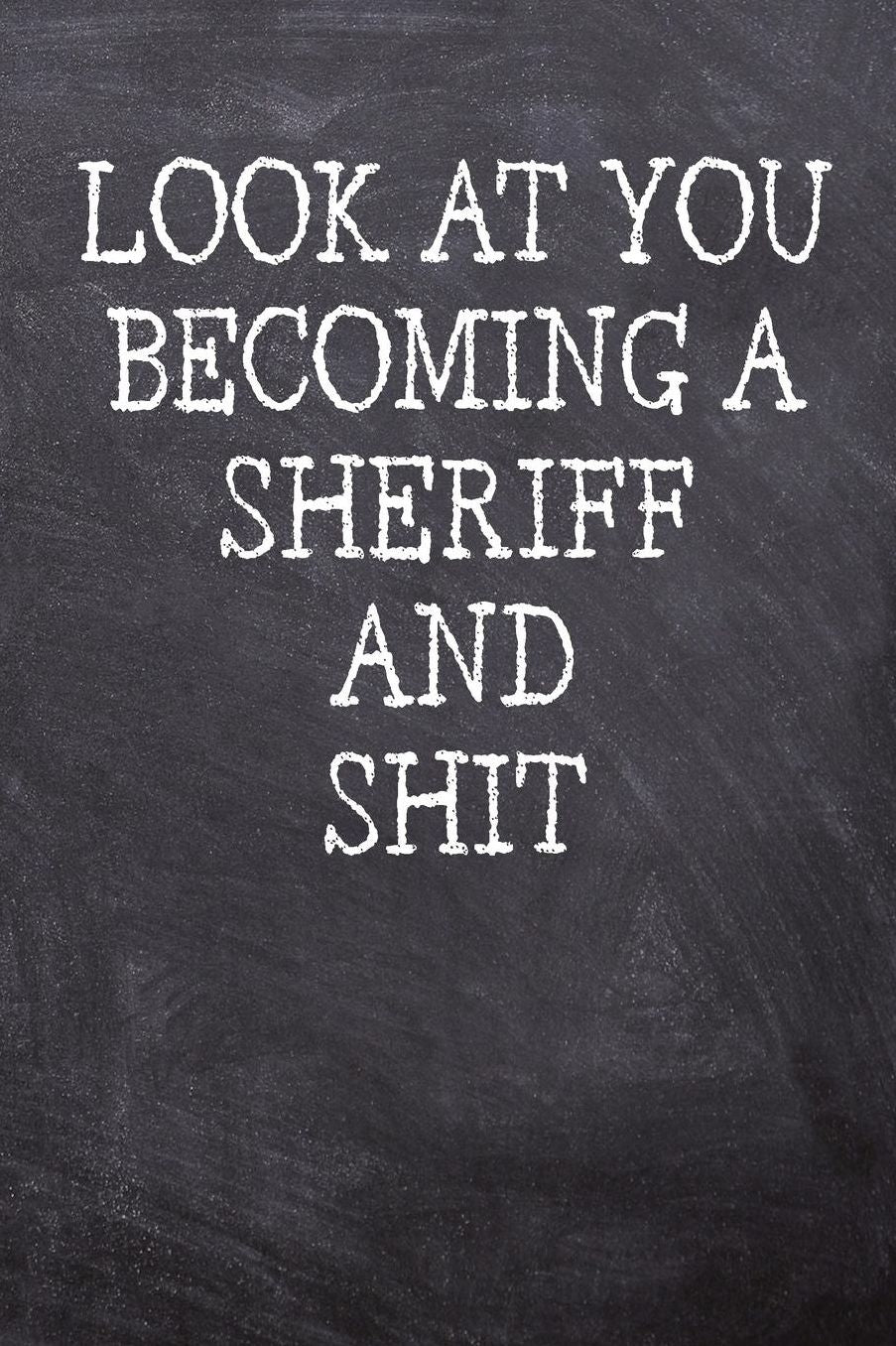 Look At You Becoming A Sheriff And Shit: College Ruled Notebook 120 Lined Pages 6 x 9 Inches Perfect Funny Gag Gift Joke Journal, Diary, Subject Composition Book With A Soft And Sturdy Matte Chalk And Black Board Themed Cover And A Cool Catchphrase