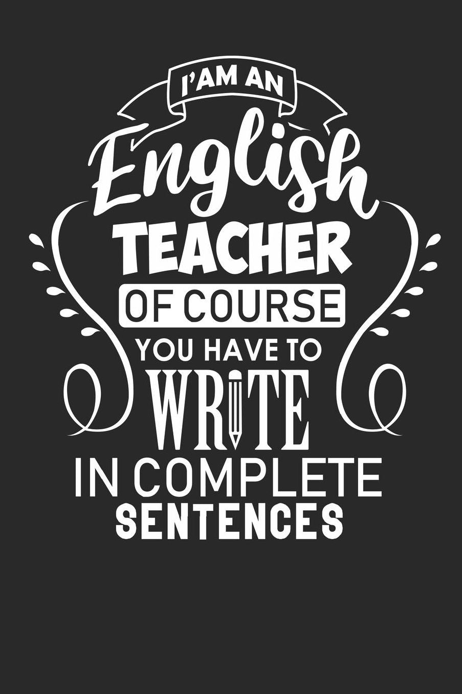 I'am An English Teacher Of Course You Have To Write In Complete Sentences: A5 Punktiertes - Notebook - Notizbuch - Taschenbuch - Journal - Tagebuch - Ein lustiges Geschenk fï¿½r Freunde oder die Familie und die Besten Lehrerin und Lehrer Der Welt