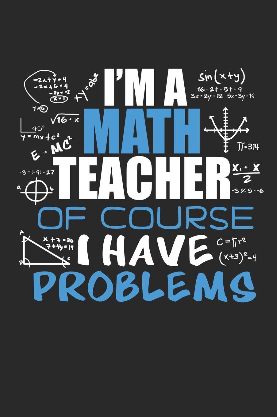 I'm A Math Teacher Of Course I Have Problems: A5 Liniertes - Notebook - Notizbuch - Taschenbuch - Journal - Tagebuch - Ein lustiges Geschenk fï¿½r Freunde oder die Familie und die Besten Lehrerin und Lehrer Der Welt