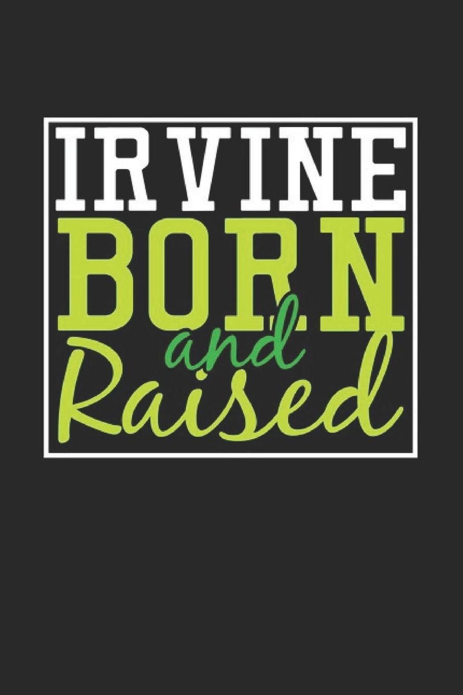 Irvine Born And Raised: Irvine Notebook Irvine Vacation Journal 110 Blank Paper Pages 6 x 9 Handlettering Diary I Logbook Irvine Buch