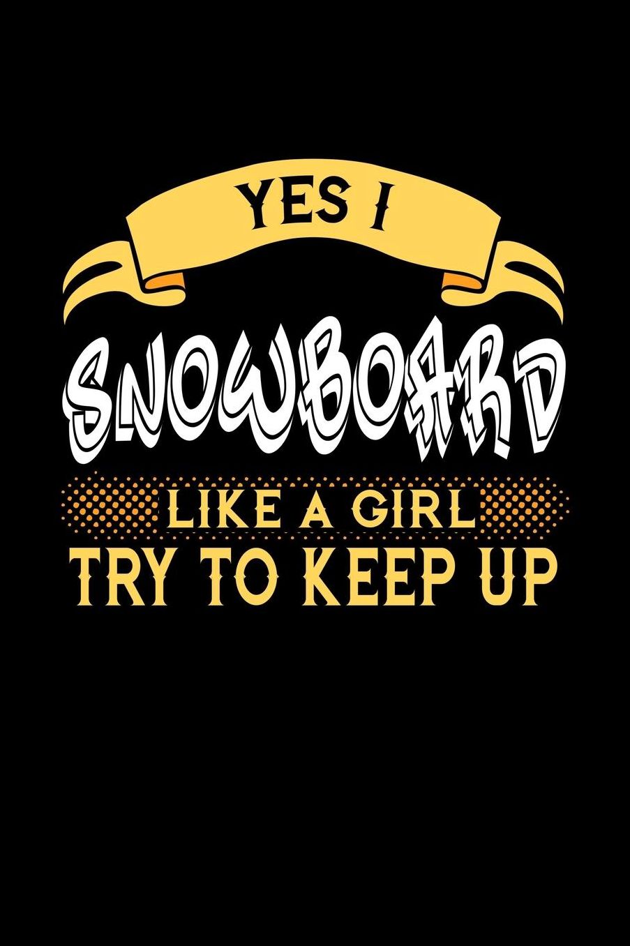 Yes I Snowboard Like a Girl Try to Keep Up: 6x9 inches blank notebook, 120 Pages, Composition Book and Journal, perfect gift idea for girls like your daughter, sister or girlfriend who loves to Snowboard