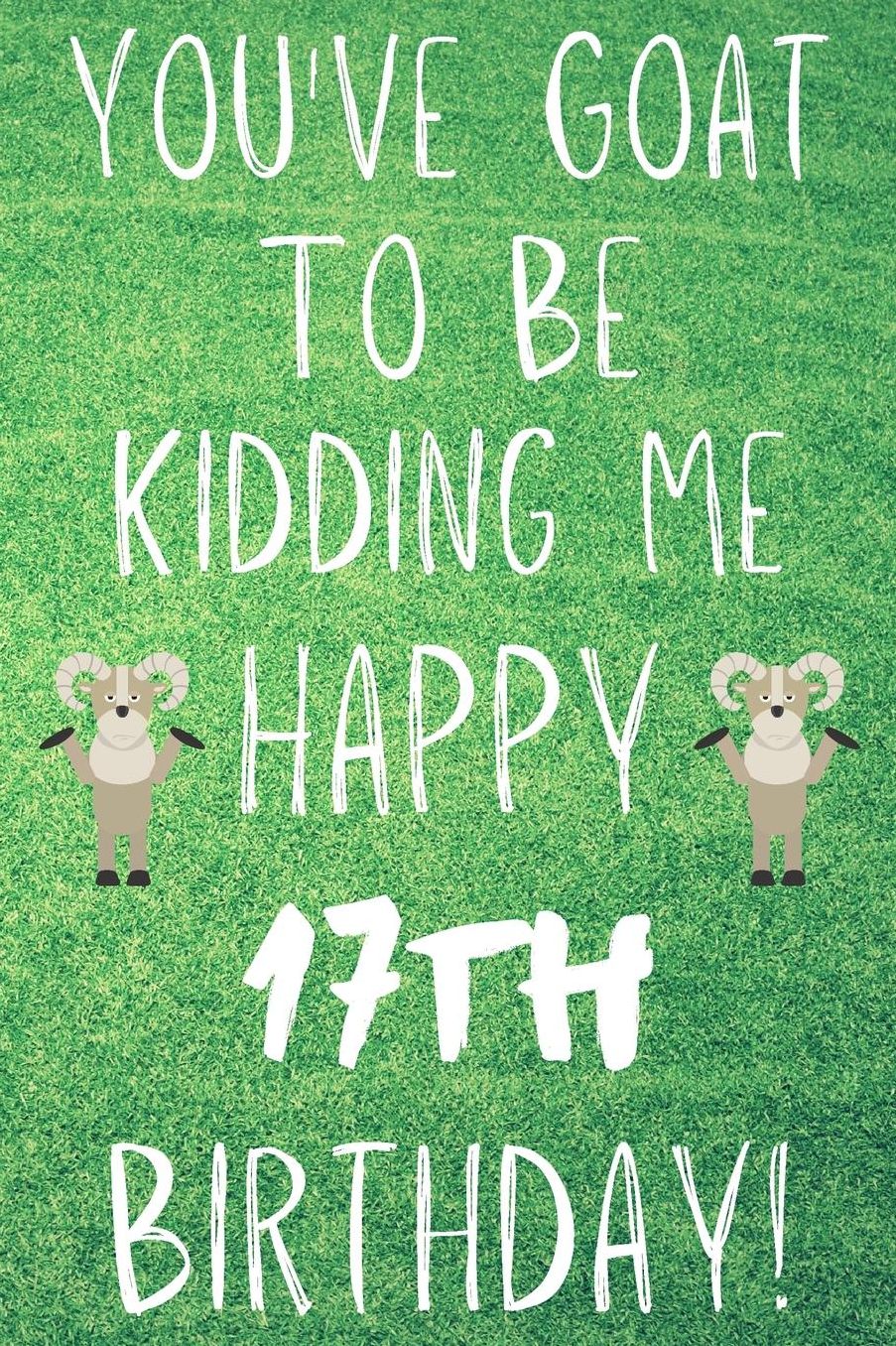 You've Goat To Be Kidding Me Happy 17th Birthday: Funny 17th Birthday Gift Goat Pun Journal / Notebook / Diary (6 x 9 - 110 Blank Lined Pages)