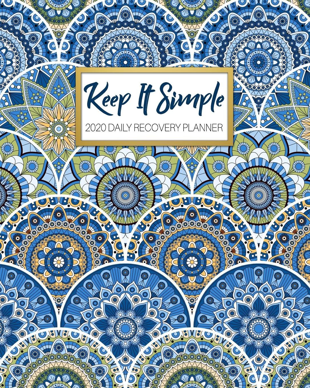 Keep It Simple - 2020 Daily Recovery Planner: Peaceful Blue Mandala One Year 52 Week Sobriety Calendar Meeting Reminder Sponsor Notes Inspirational Quotes Habit Tracker Sober Lifestyle Vision Board Weekly Monthly View 8x10 Dot Grid Lined Pages