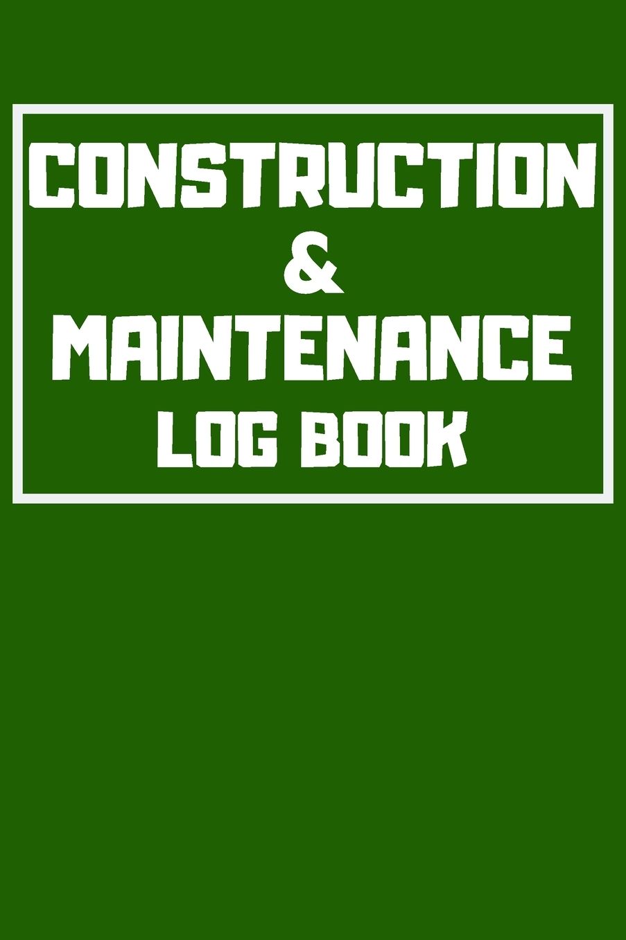 Construction & Maintenance Log Book: Project Report Journal & Construction Maintenance Notebook - Daily Logbook To Write In (110 Pages, 6 x 9 in) Gift For Workers, Management, Work, Men