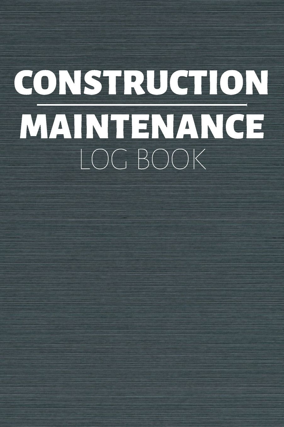 Construction Maintenance Log Book: Project Report Journal & Construction Maintenance Notebook - Daily Logbook To Write In (110 Pages, 6 x 9 in) Gift For Workers, Management, Work, Men