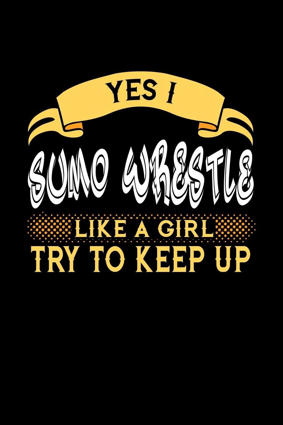 Yes I Sumo Wrestle Like a Girl Try to Keep Up: 6x9 inches blank notebook, 120 Pages, Composition Book and Journal, perfect gift idea for girls like your daughter, sister or girlfriend who loves to Sumo Wrestle