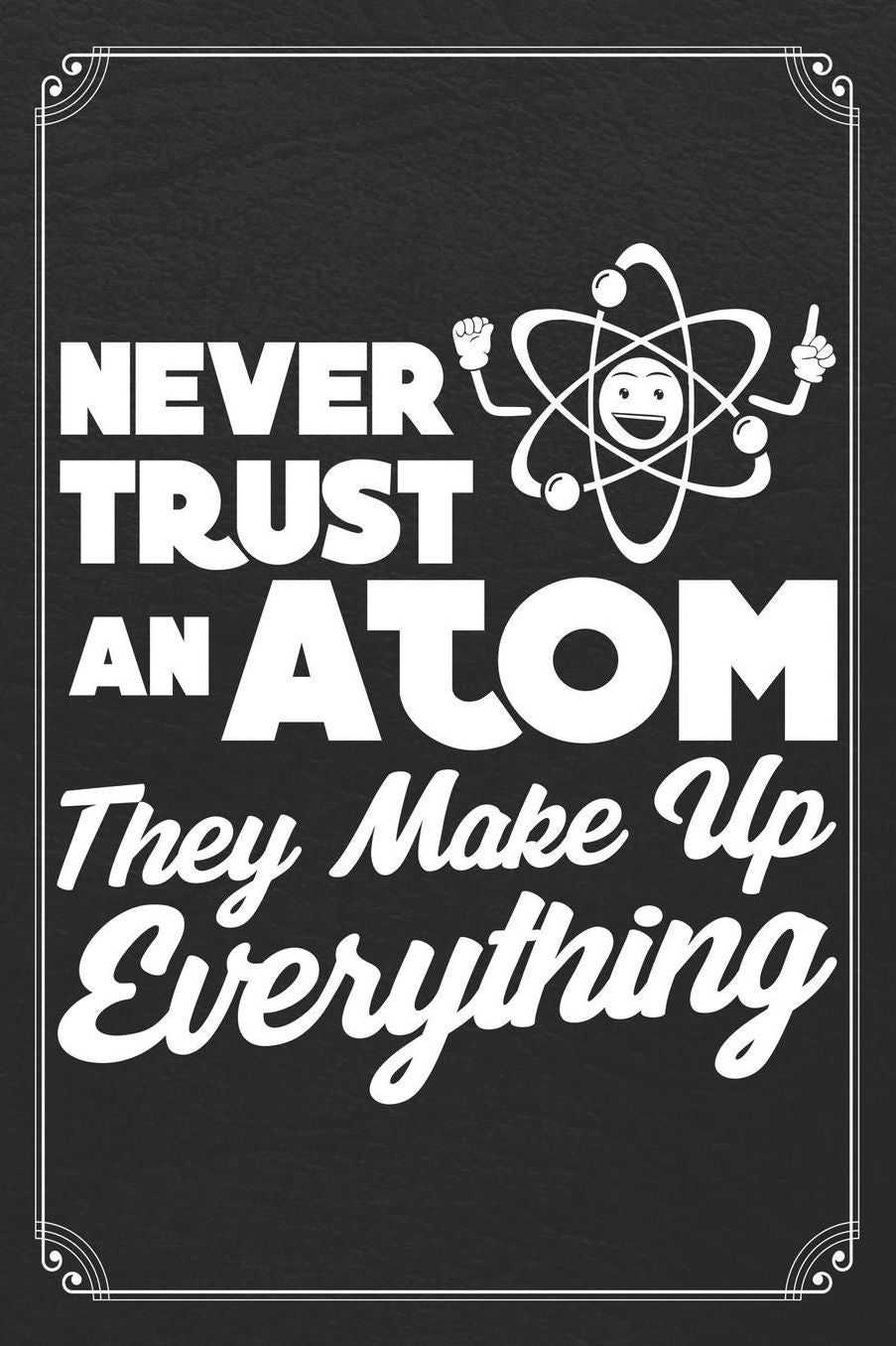 Never Trust An Atom They Make Up Everything: Science Chemistry Electron Blank Lined Journal Notebook