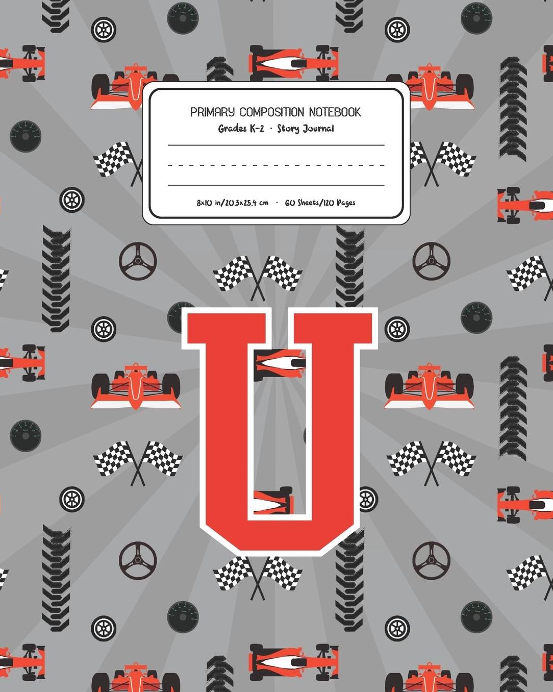 Primary Composition Notebook Grades K-2 Story Journal U: Racing Cars Pattern Primary Composition Book Letter U Personalized Lined Draw and Write Handwriting Paper Picture Space and Dashed Midline Notebook for Boys Exercise Book for Kids Back to School Pre