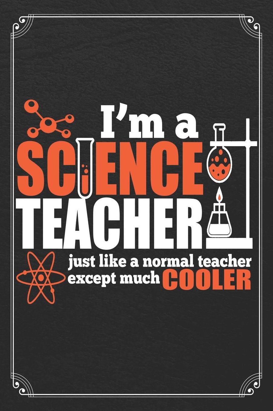 I'm A Science Teacher Just Like A Normal Teacher Except Much Cooler: Science Blank Lined Journal Notebook