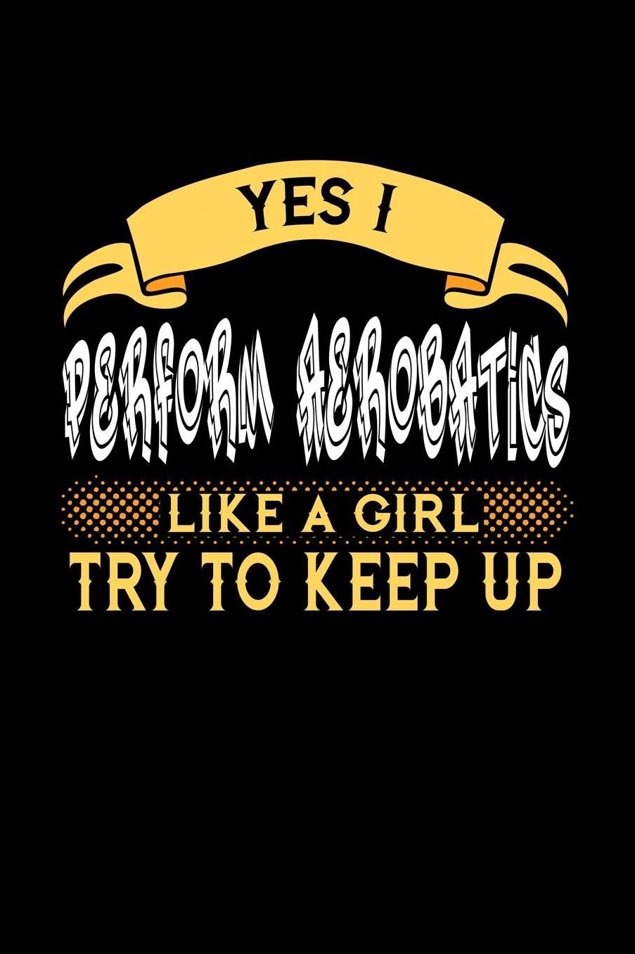 Yes I Perform Aerobatics Like a Girl Try to Keep Up: 6x9 inches blank notebook, 120 Pages, Composition Book and Journal, perfect gift idea for girls like your daughter, sister or girlfriend who loves to perform Aerobatics
