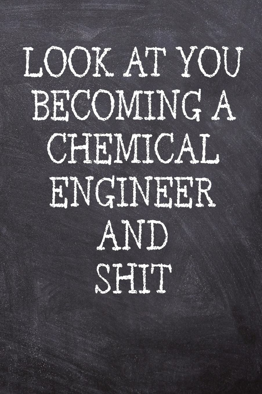 Look At You Becoming A Chemical Engineer And Shit: College Ruled Notebook 120 Lined Pages 6 x 9 Inches Perfect Funny Gag Gift Joke Journal, Diary, Subject Composition Book With A Soft And Sturdy Matte Chalk And Black Board Themed Cover And A Phrase