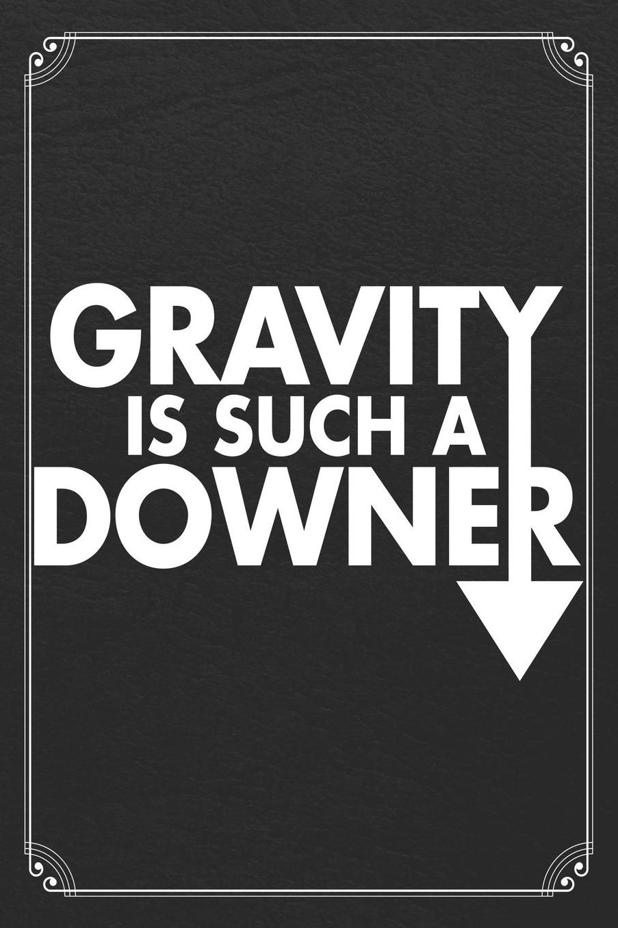 Gravity Is Such A Downer: Physics Science Blank Lined Journal Notebook