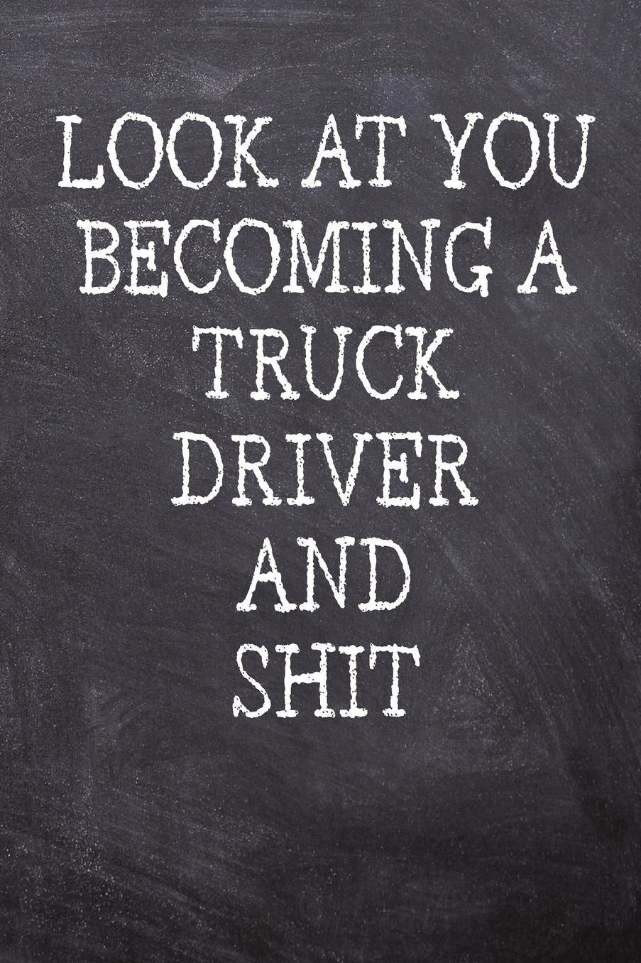 Look At You Becoming A Truck Driver And Shit: College Ruled Notebook 120 Lined Pages 6 x 9 Inches Perfect Funny Gag Gift Joke Journal, Diary, Subject Composition Book With A Soft And Sturdy Matte Chalk And Black Board Themed Cover And A Cool Quote