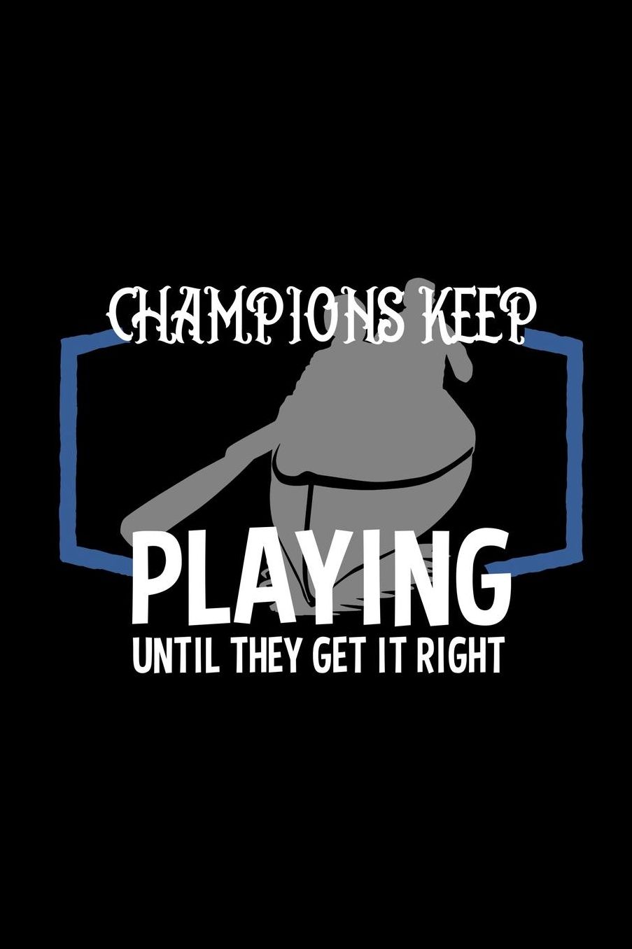 Champions keep playing until they get it right: Notebook Journal Diary 110 Lined pages