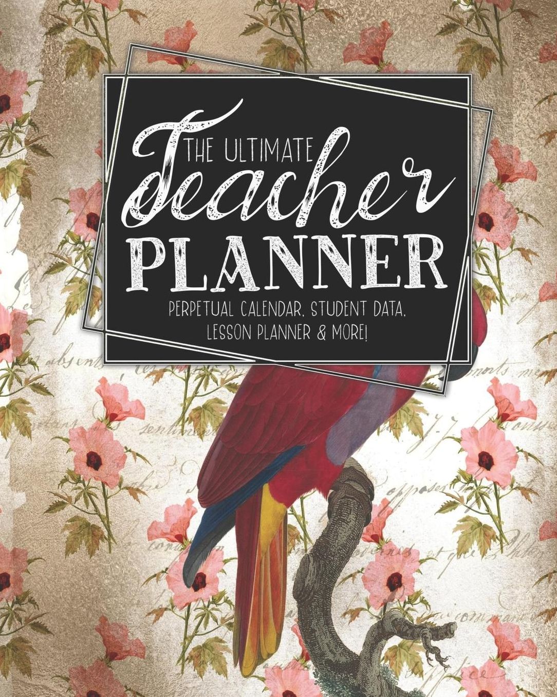 The Ultimate Teacher Planner Perpetual Calendar, Student Data, Lesson Planner & More: Parrot Ephemera School Education Academic Planner Teacher Record Book Class Student Records Checklist Progress Report Action Plan Organizer Gift Floral