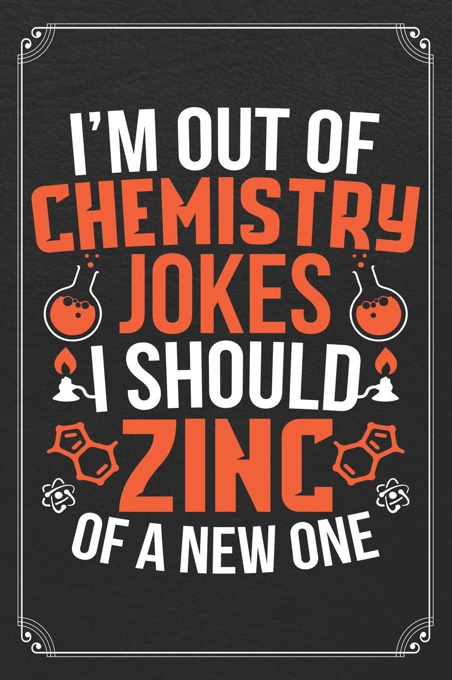 I'm Out Of Chemistry Jokes I Should Zinc Of A New One: Science Blank Lined Journal Notebook