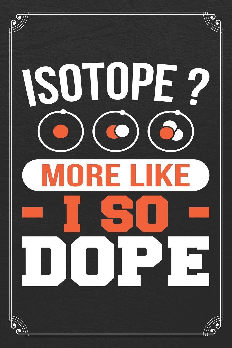 Isotope? More Like I So Dope: Science Blank Lined Journal Notebook