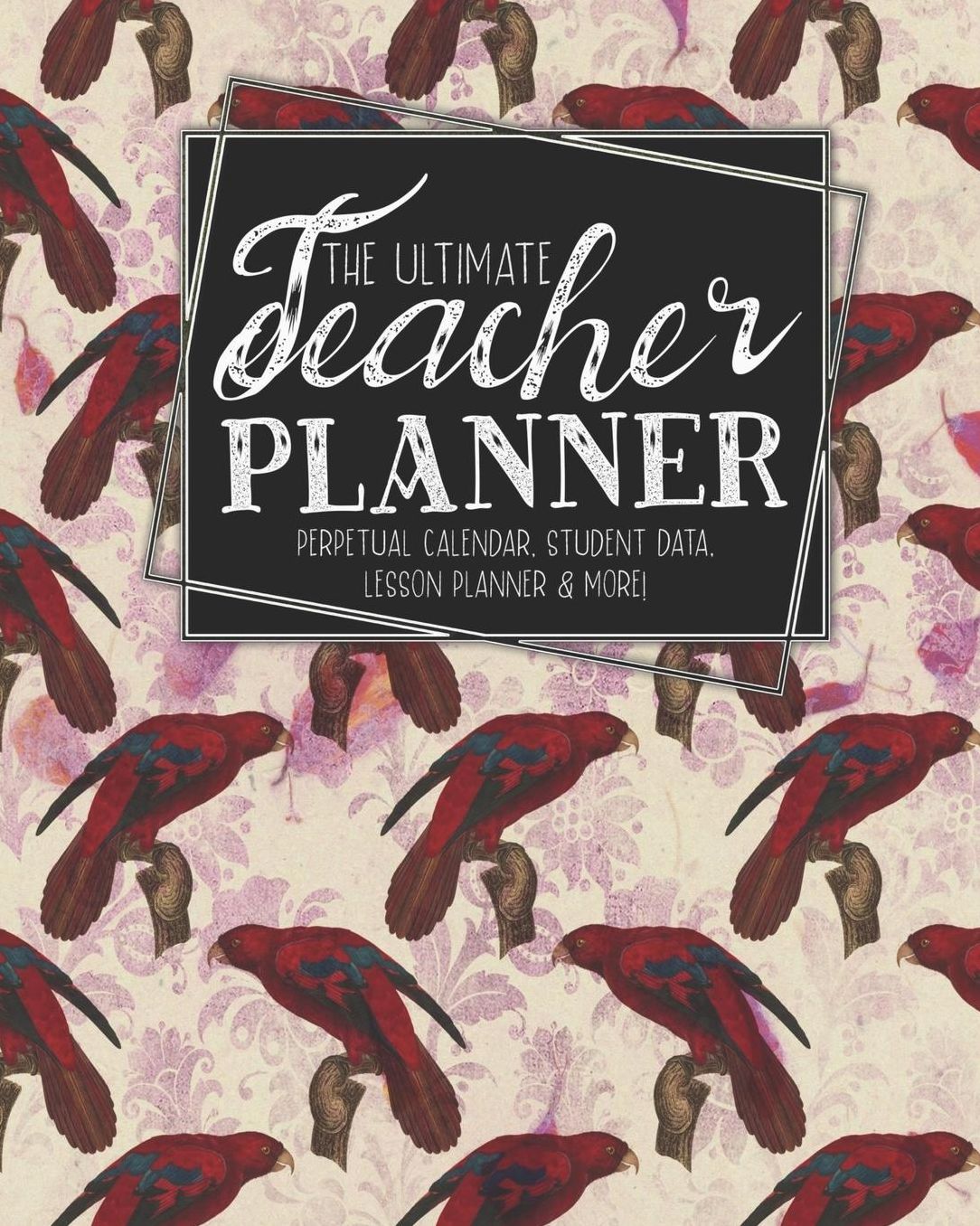 The Ultimate Teacher Planner Perpetual Calendar, Student Data, Lesson Planner & More: Parrot Ephemera School Education Academic Planner Teacher Record Book Class Student Records Checklist Progress Report Action Plan Organizer Gift Floral