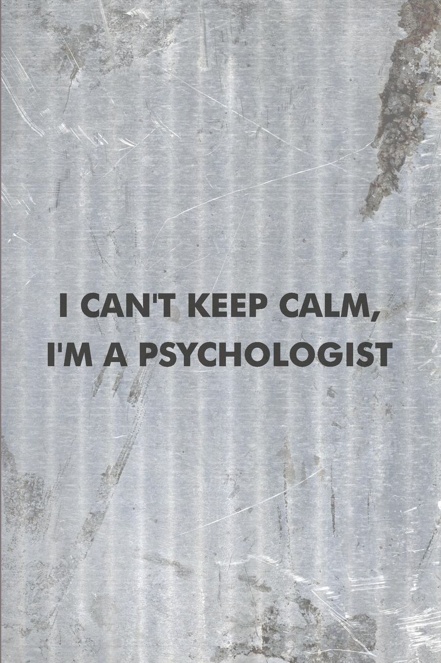 I Can't Keep Calm, I'm a Psychologist: Psychology Journal - simple, minimalist grey notebook cover with 120 blank, lined pages.