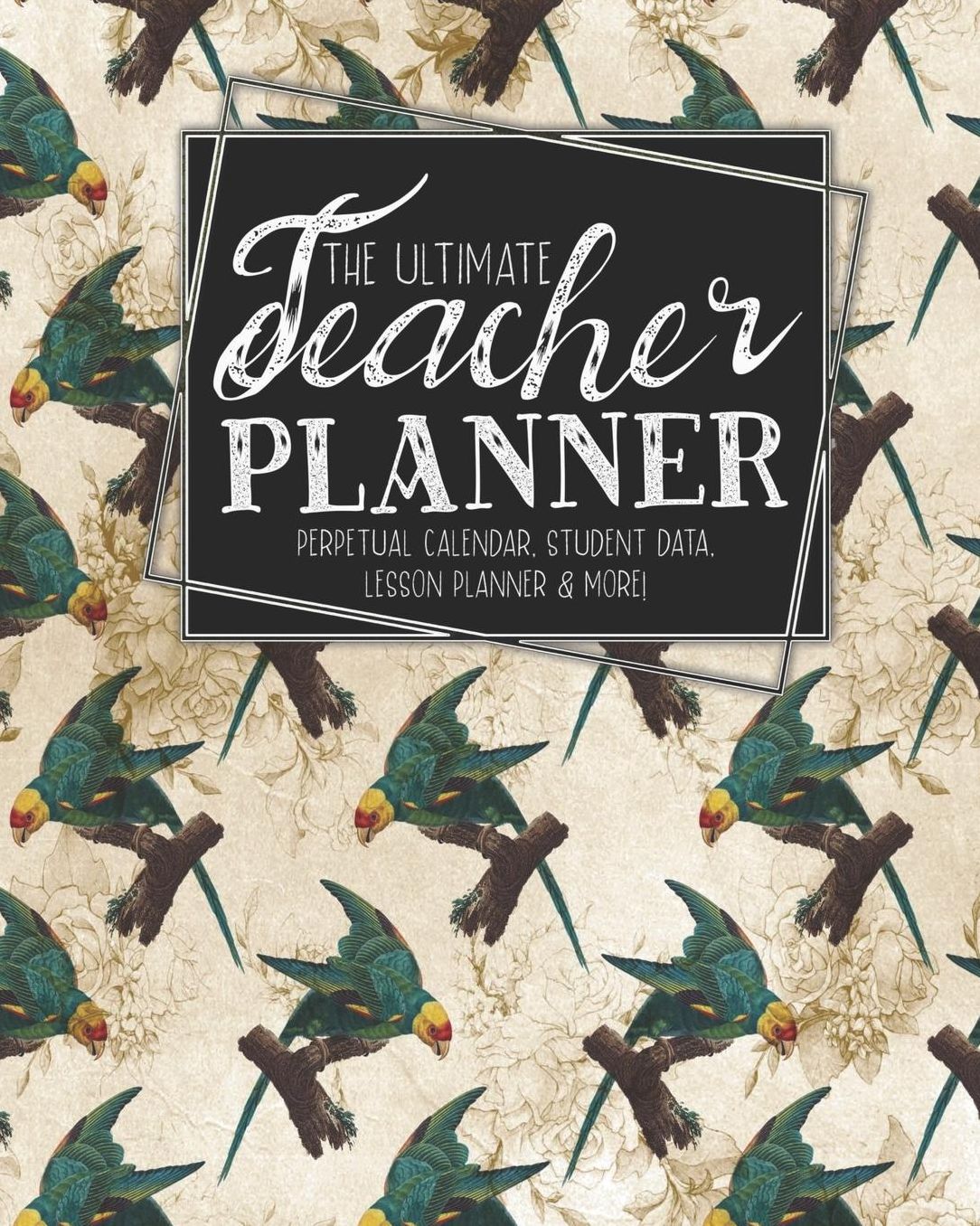 The Ultimate Teacher Planner Perpetual Calendar, Student Data, Lesson Planner & More: Parrot Ephemera School Education Academic Planner Teacher Record Book Class Student Records Checklist Progress Report Action Plan Organizer Gift Floral