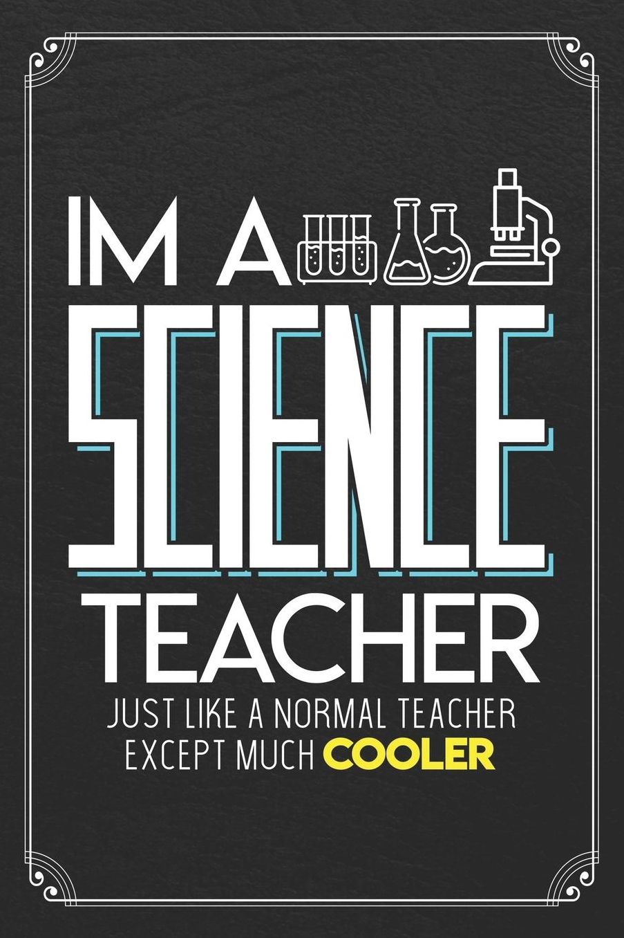I'm A Science Teacher Just Like A Normal Teacher Except Much Cooler: Science Blank Lined Journal Notebook