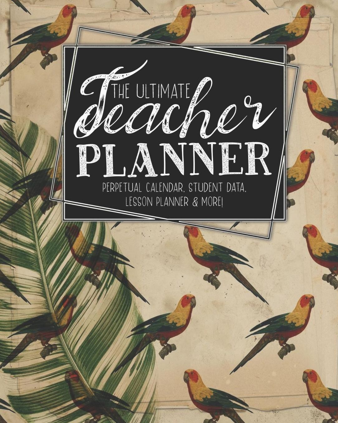 The Ultimate Teacher Planner Perpetual Calendar, Student Data, Lesson Planner & More: Parrot Ephemera School Education Academic Planner Teacher Record Book Class Student Records Checklist Progress Report Action Plan Organizer Gift Floral