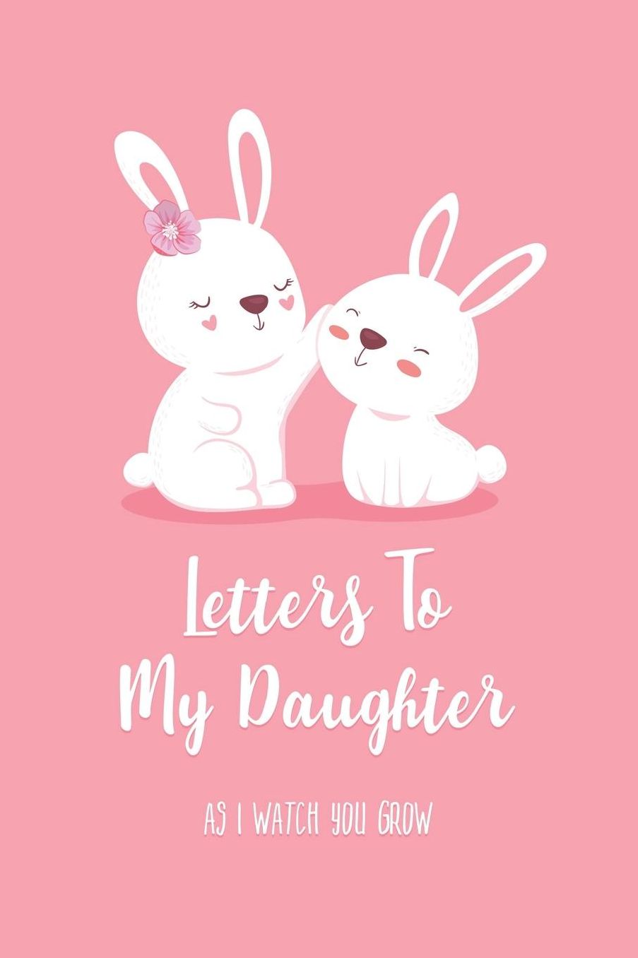 Letters To My Daughter - As I Watch You Grow: Lined Journal To Write In / 100 Blank Pages / 6x9 Daily Diary / Pink Unique Notebook / Cute Mama & Baby Bunny