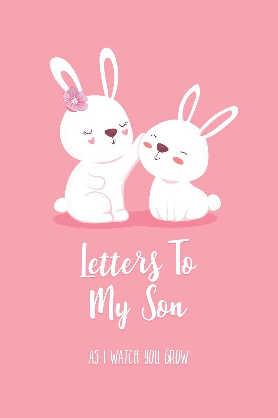 Letters To My Son - As I Watch You Grow: Lined Journal To Write In / 100 Blank Pages / 6x9 Daily Diary / Pink Unique Notebook / Cute Mama & Baby Bunny