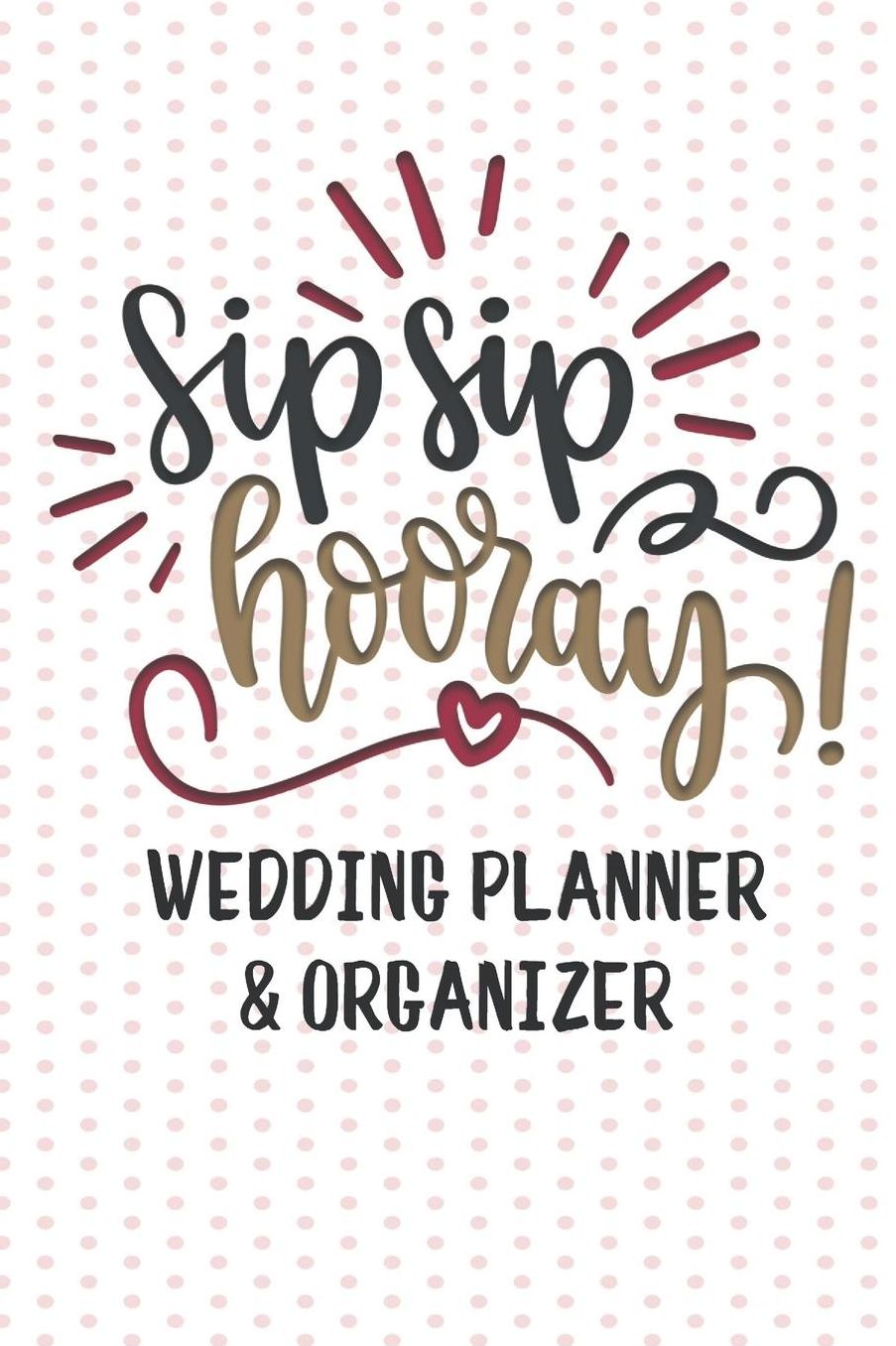 Sip Sip Hooray Wedding Planner and Organizer: Wedding Planning Checklist and Guide to Help Plan Your Perfect Big Day!