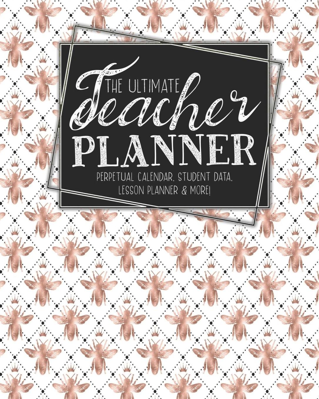 The Ultimate Teacher Planner Perpetual Calendar, Student Data, Lesson Planner & More: Bees Rose Gold Bee School Education Academic Planner Teacher Record Book Class Student Records Checklist Progress Report Action Plan Organizer Gift Floral