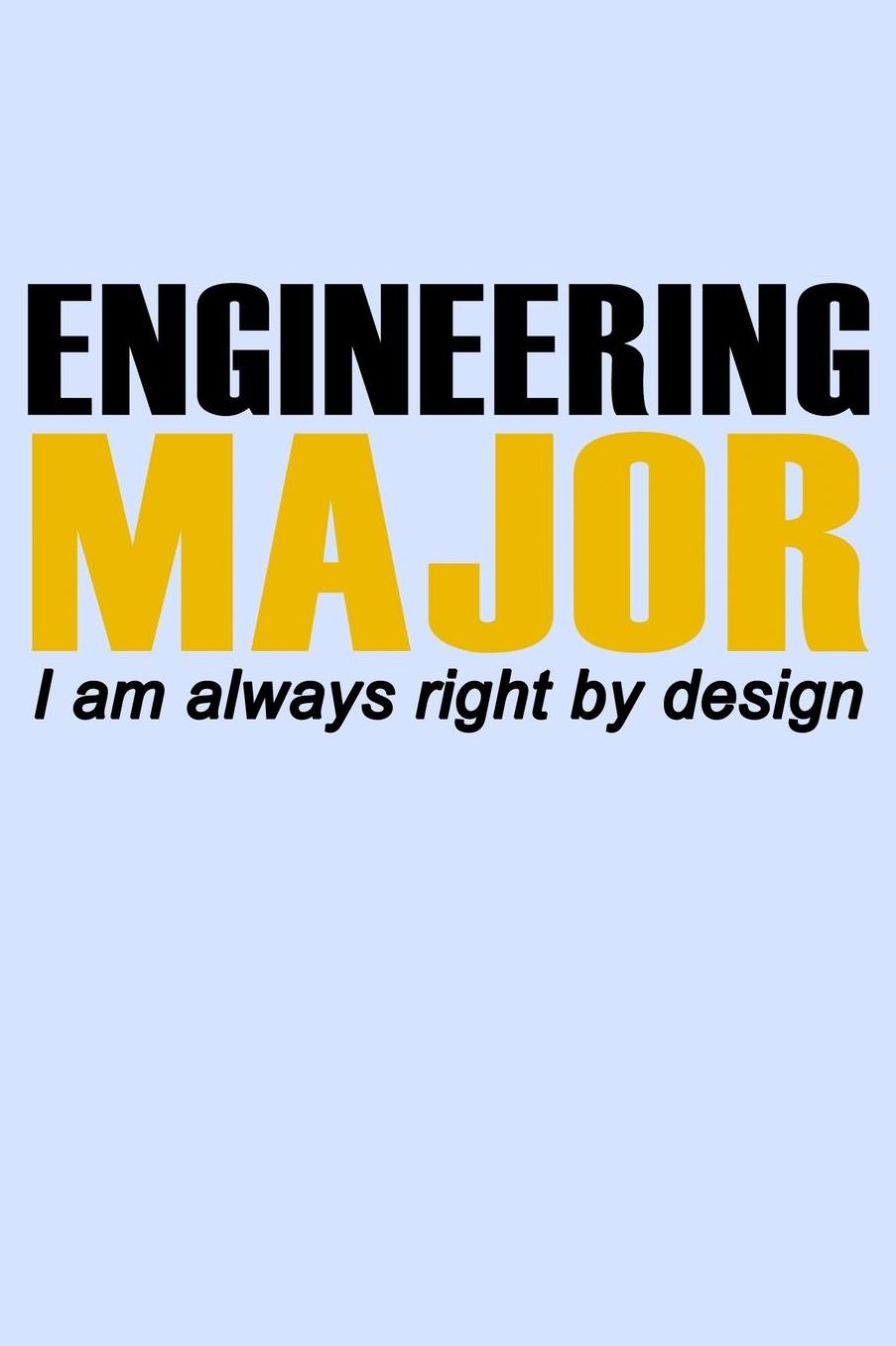 Engineering Major I Am Always Right By Design: Funny Journal and Notebook for Boys Girls Men and Women of All Ages. Lined Paper Note Book.