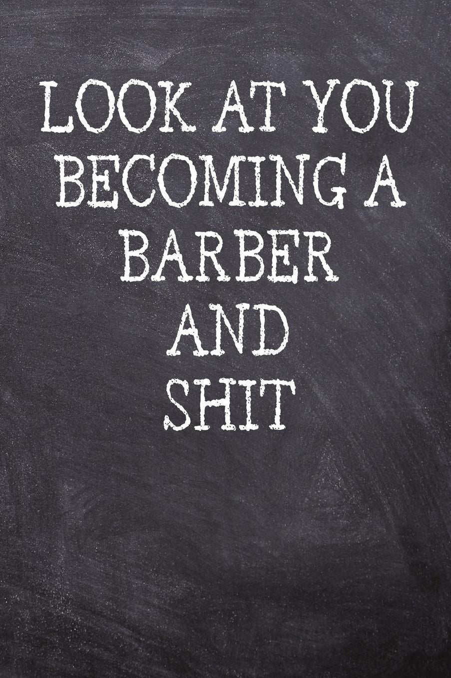 Look At You Becoming A Barber And Shit: College Ruled Notebook 120 Lined Pages 6 x 9 Inches Perfect Funny Gag Gift Joke Journal, Diary, Subject Composition Book With A Soft And Sturdy Matte Chalk And Black Board Themed Cover And A Cool Quote