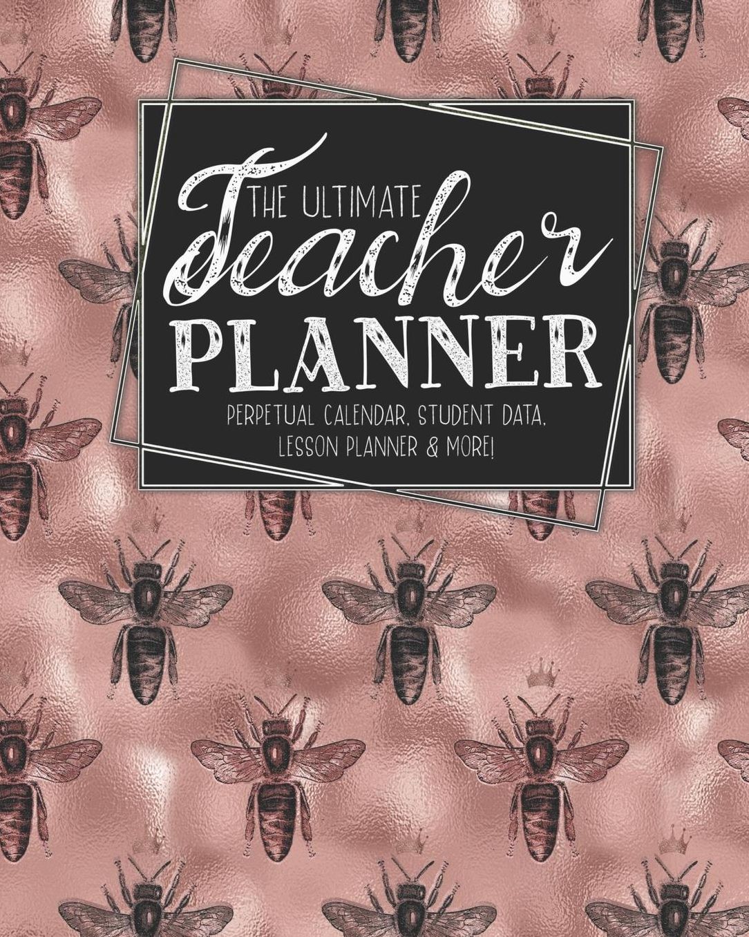The Ultimate Teacher Planner Perpetual Calendar, Student Data, Lesson Planner & More: Bees Rose Gold Bee School Education Academic Planner Teacher Record Book Class Student Records Checklist Progress Report Action Plan Organizer Gift Floral
