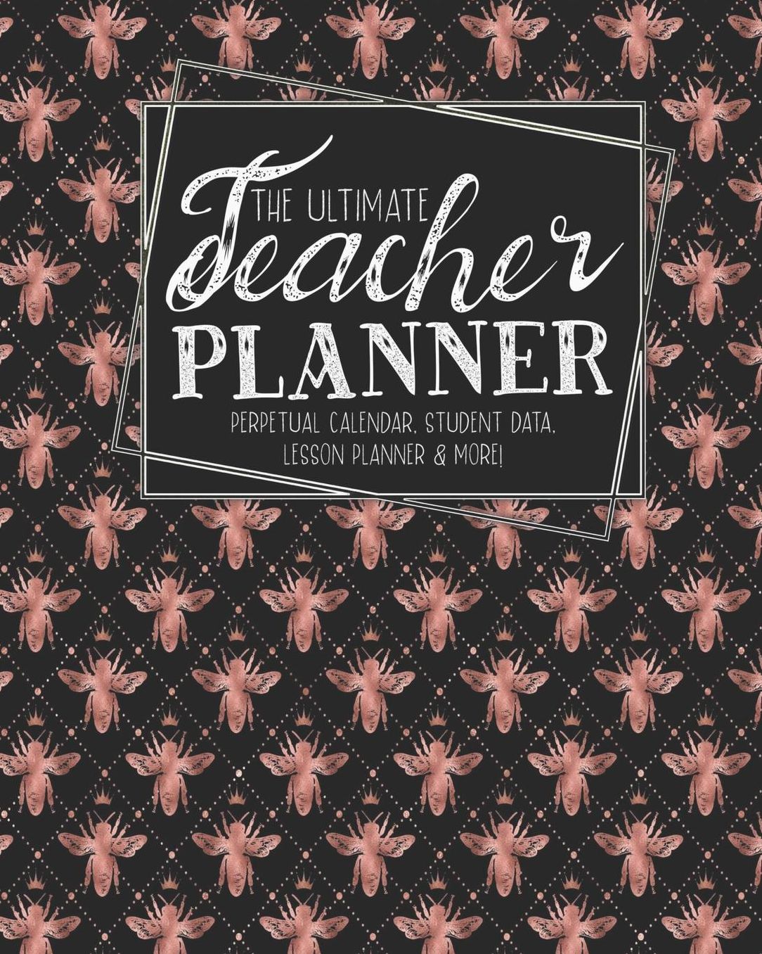The Ultimate Teacher Planner Perpetual Calendar, Student Data, Lesson Planner & More: Bees Rose Gold Bee School Education Academic Planner Teacher Record Book Class Student Records Checklist Progress Report Action Plan Organizer Gift Floral