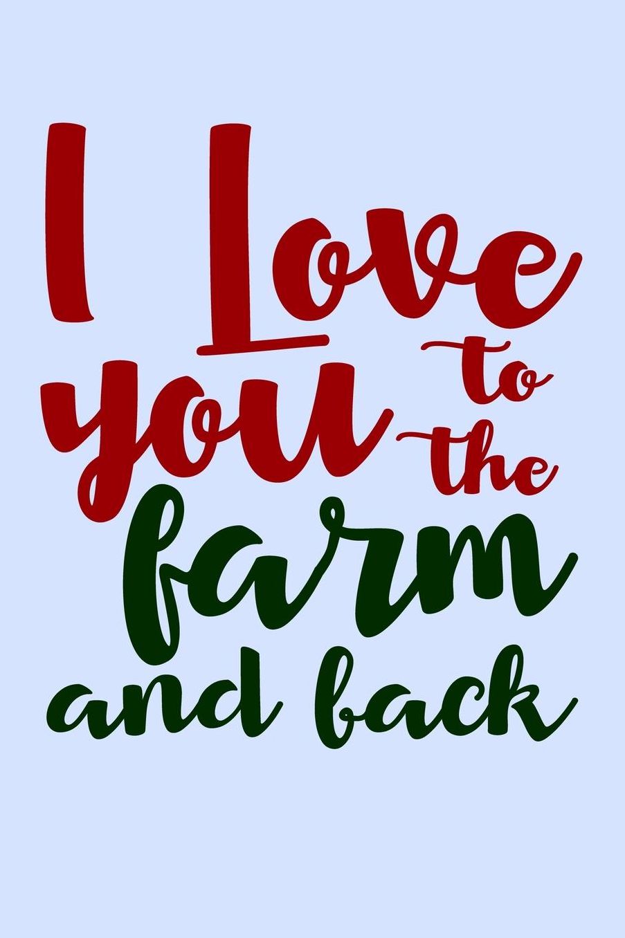 I Love You to the Farm and Back: Funny Journal and Notebook for Boys Girls Men and Women of All Ages. Lined Paper Note Book.