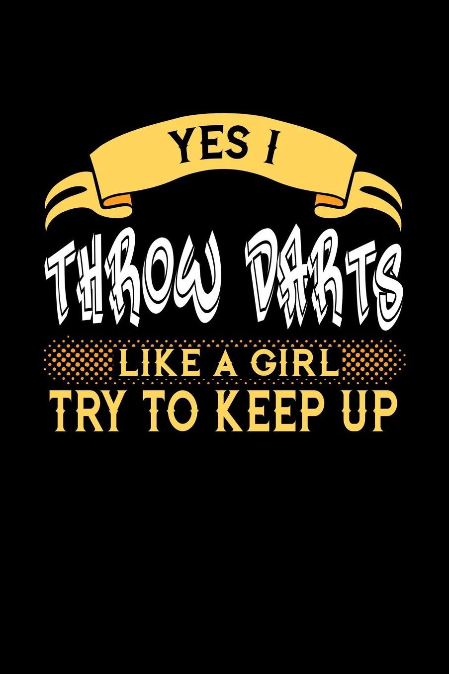 Yes I Throw Darts Like a Girl Try to Keep Up: 6x9 inches blank notebook, 120 Pages, Composition Book and Journal, perfect gift idea for girls like your daughter, sister or girlfriend who loves to throw Darts
