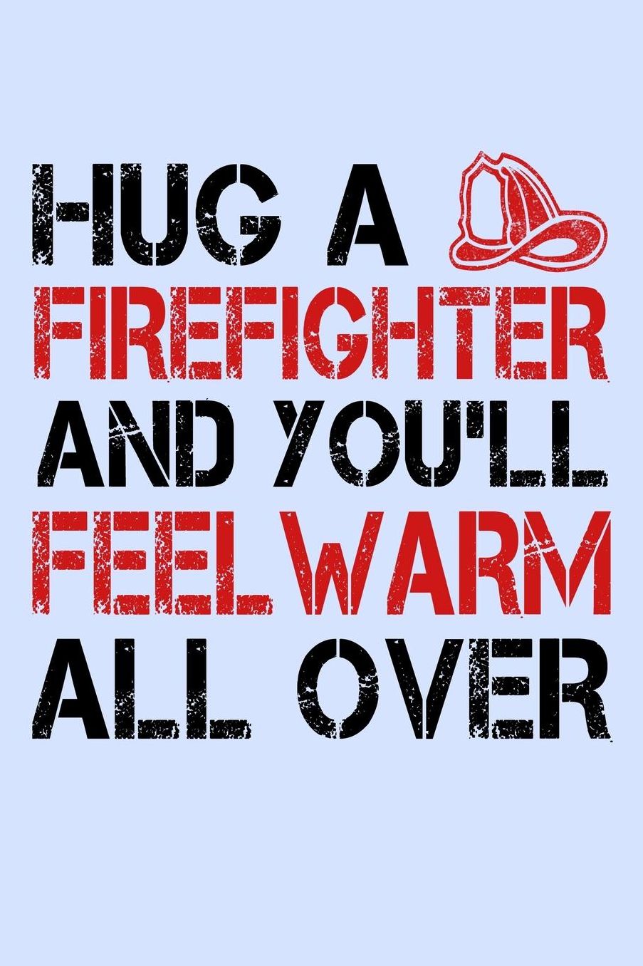 Hug a Firefighter and You'll Feel Warm All Over: Funny Journal and Notebook for Boys Girls Men and Women of All Ages. Lined Paper Note Book.