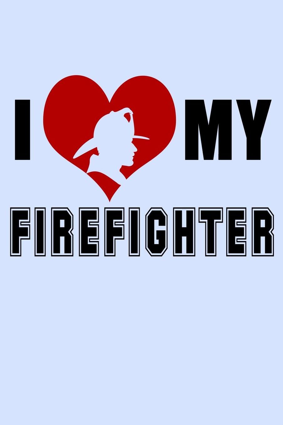 I Love My Firefighter: Funny Journal and Notebook for Boys Girls Men and Women of All Ages. Lined Paper Note Book.