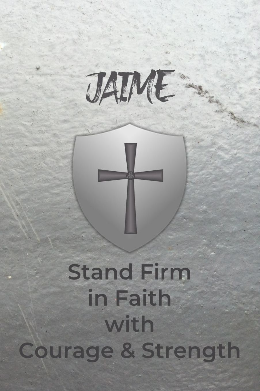 Jaime Stand Firm in Faith with Courage & Strength: Personalized Notebook for Men with Bibical Quote from 1 Corinthians 16:13