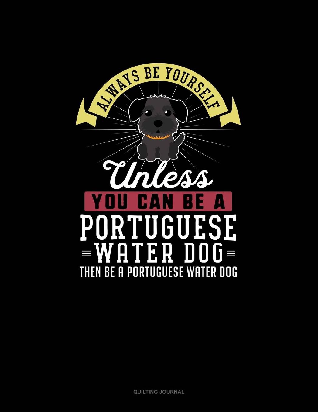 Always Be Yourself Unless You Can Be A Portuguese Water Dog Then Be A Portuguese Water Dog: Quilting Journal