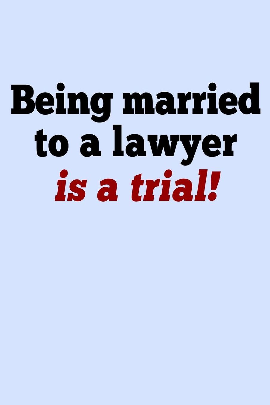 Being Married to a Lawyer is a Trial: Funny Journal and Notebook for Boys Girls Men and Women of All Ages. Lined Paper Note Book.