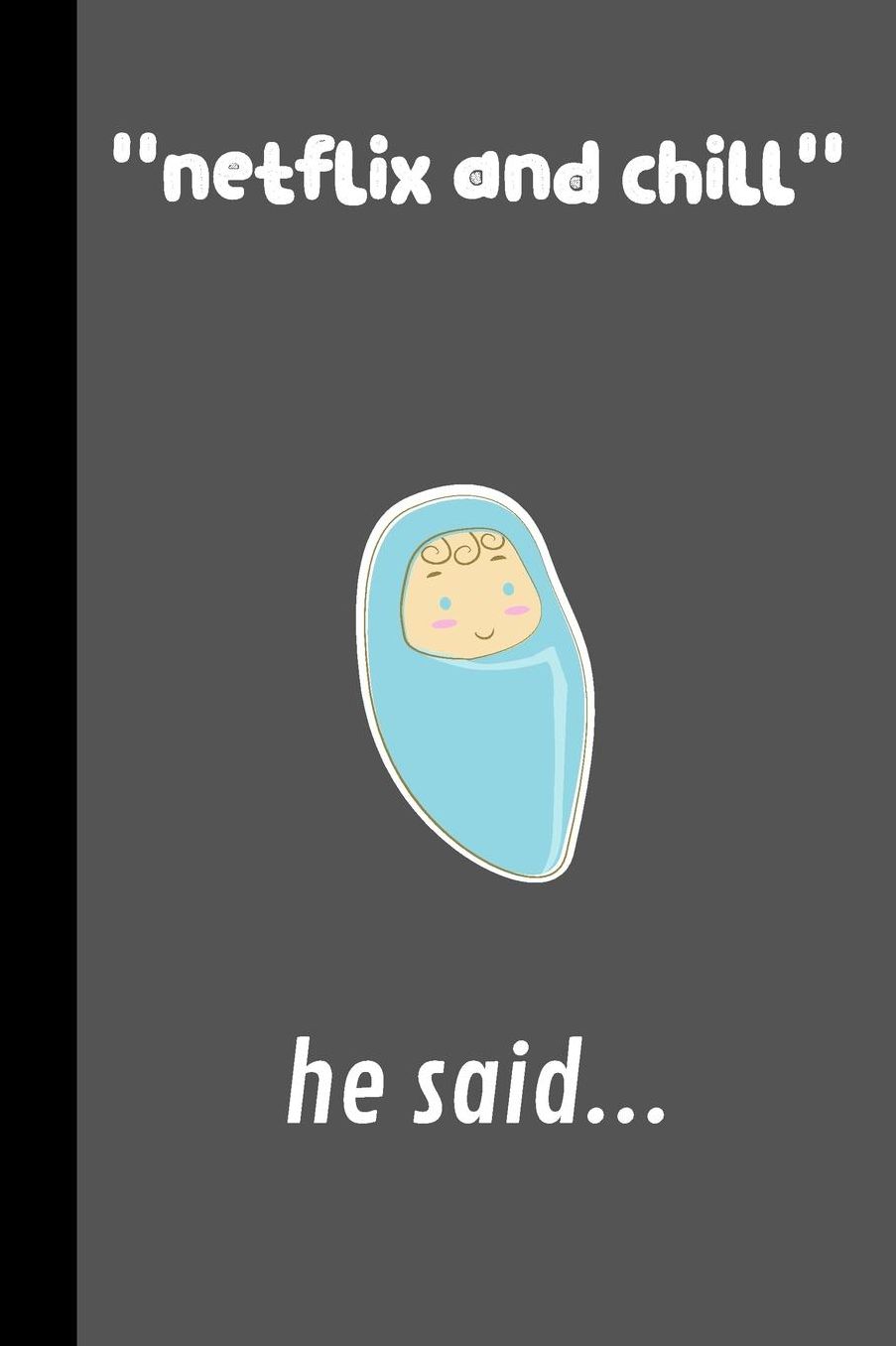 ''Netflix and chill'' He said...: small lined Pregnancy Notebook / Journal to write in (6'' x 9'')
