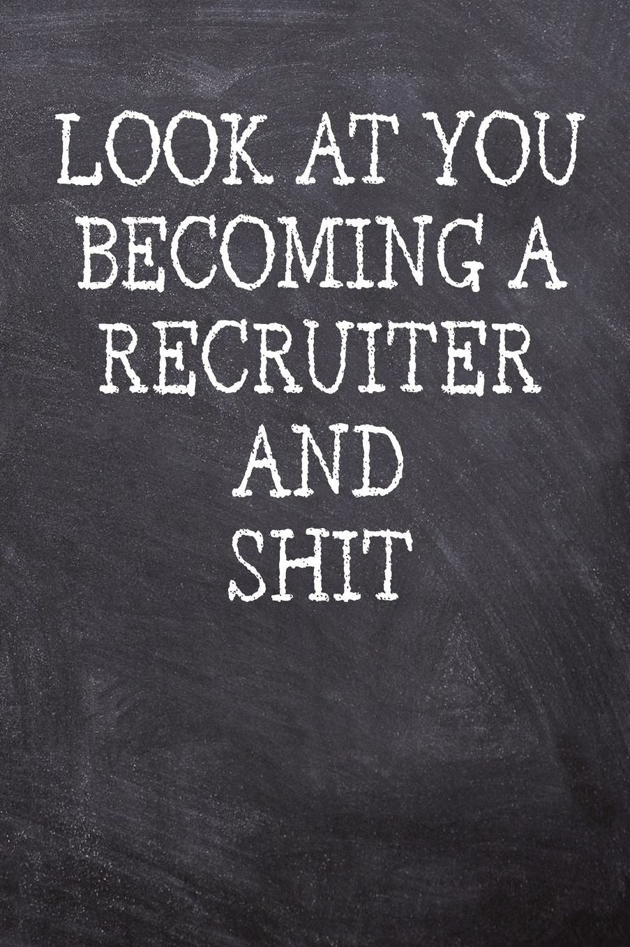 Look At You Becoming A Recruiter And Shit: College Ruled Notebook 120 Lined Pages 6 x 9 Inches Perfect Funny Gag Gift Joke Journal, Diary, Subject Composition Book With A Soft And Sturdy Matte Chalk And Black Board Themed Cover And A Cool Quote Phrase