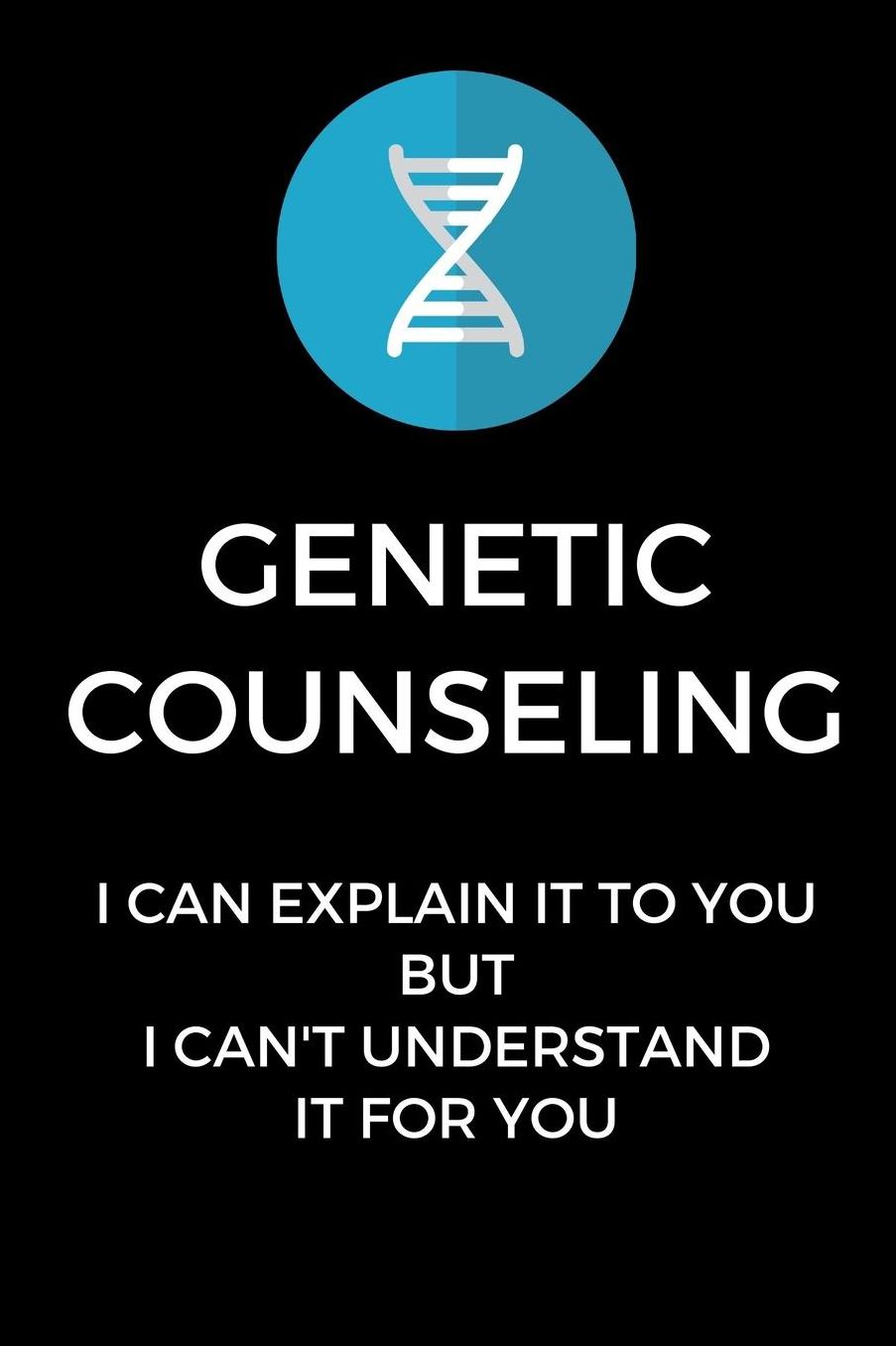 Genetic Counseling I Can Explain It To You, But I Can't Understand It For You: Funny Genetic Counselor Gag Gift, Coworker Genetic Counselor Journal (6 x 9 Lined Notebook, 120 pages)