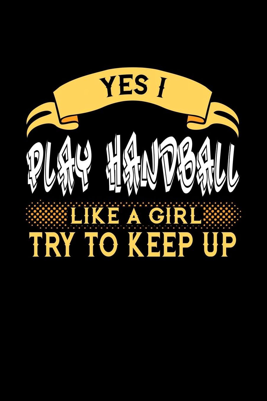 Yes I Play Handball Like a Girl Try to Keep Up: 6x9 inches dot grid notebook, 120 Pages, Composition Book and Journal, perfect gift idea for girls like your daughter, sister or girlfriend who loves to play Handball