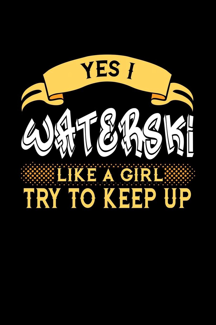 Yes I Waterski Like a Girl Try to Keep Up: 6x9 inches blank notebook, 120 Pages, Composition Book and Journal, perfect gift idea for girls like your daughter, sister or girlfriend who loves to Waterski
