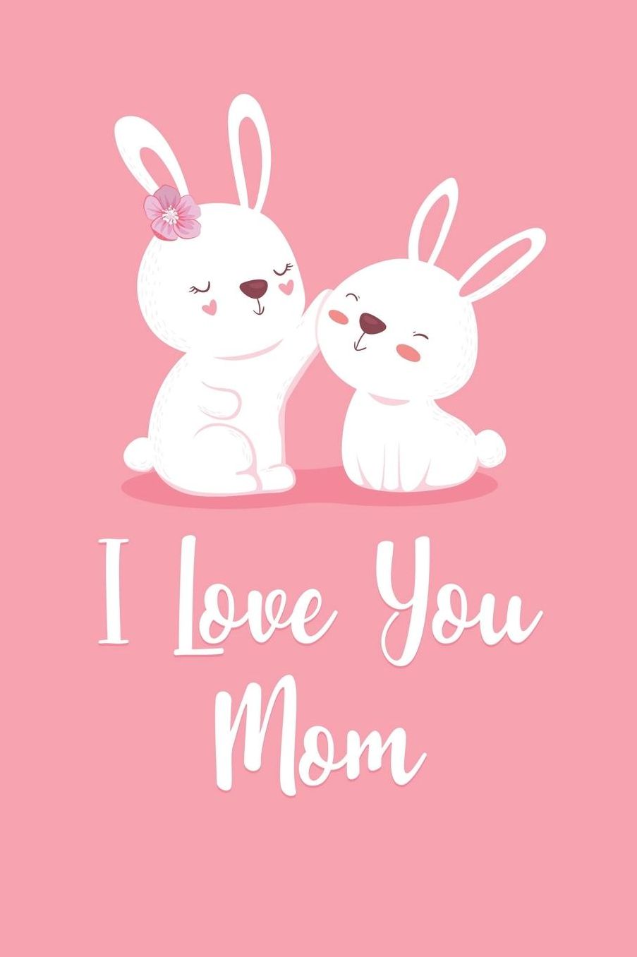 I Love You Mom: Lined Journal To Write In / 100 Blank Pages / 6x9 Daily Diary / Pink Unique Notebook / Cute Mama & Baby Bunny ( Mother's Gift )