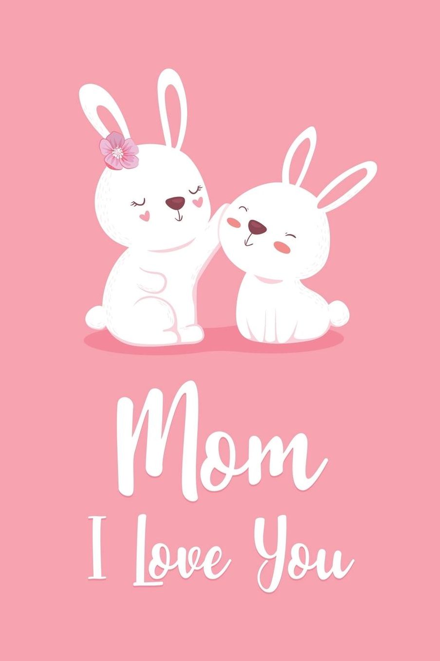 Mom I Love You: Lined Journal To Write In / 100 Blank Pages / 6x9 Daily Diary / Pink Unique Notebook / Cute Mama & Baby Bunny ( Mother's Gift )