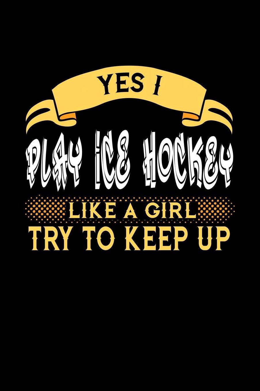 Yes I Play Ice Hockey Like a Girl Try to Keep Up: 6x9 inches college ruled notebook, 120 Pages, Composition Book and Journal, perfect gift idea for girls like your daughter, sister or girlfriend who loves to play Ice Hockey