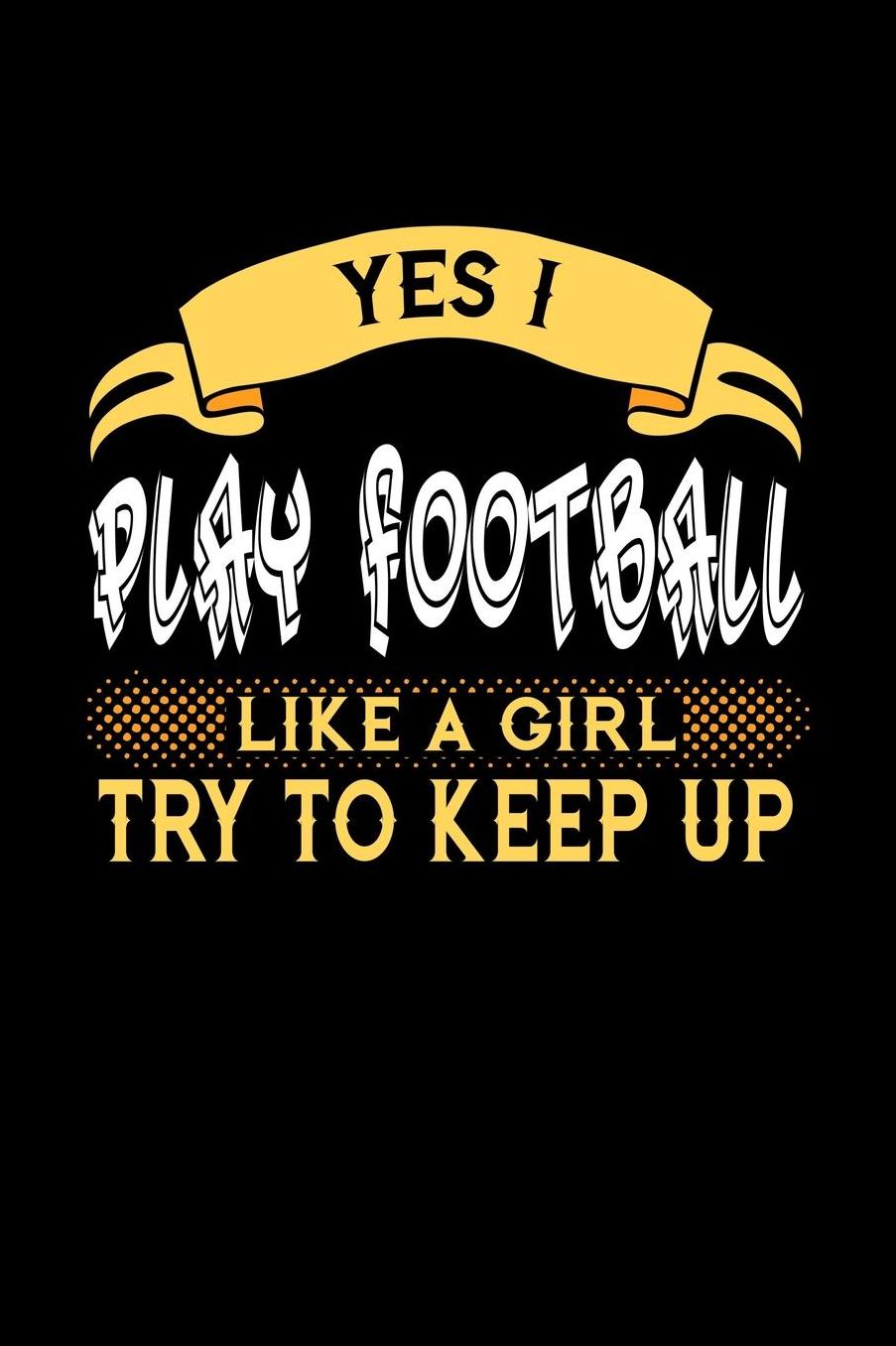 Yes I Play Football Like a Girl Try to Keep Up: 6x9 inches blank notebook, 120 Pages, Composition Book and Journal, perfect gift idea for girls like your daughter, sister or girlfriend who loves to play Football